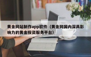 禹城黄金网站制作app软件（黄金网国内深具影响力的黄金投资服务平台）