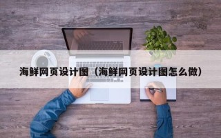 禹城海鲜网页设计图（海鲜网页设计图怎么做）