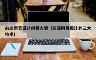 禹城前端网页设计创意方案（前端网页设计的三大技术）