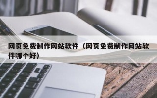 禹城网页免费制作网站软件（网页免费制作网站软件哪个好）