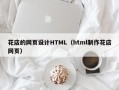 禹城花店的网页设计HTML（html制作花店网页）