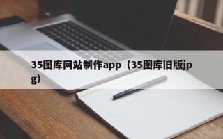 禹城35图库网站制作app（35图库旧版jpg）