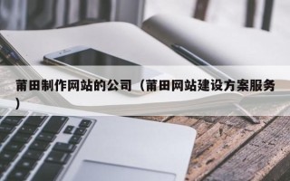 禹城莆田制作网站的公司（莆田网站建设方案服务）