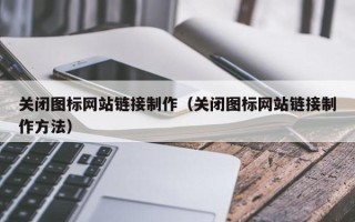 禹城关闭图标网站链接制作（关闭图标网站链接制作方法）
