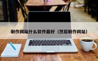 禹城制作网站什么软件最好（然后制作网站）