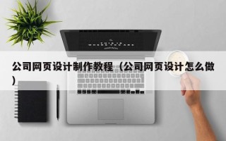 禹城公司网页设计制作教程（公司网页设计怎么做）