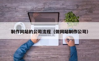 禹城制作网站的公司流程（做网站制作公司）