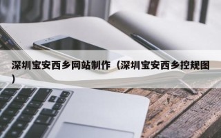 禹城深圳宝安西乡网站制作（深圳宝安西乡控规图）
