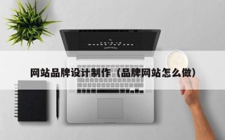 禹城网站品牌设计制作（品牌网站怎么做）