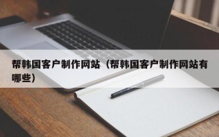 禹城帮韩国客户制作网站（帮韩国客户制作网站有哪些）